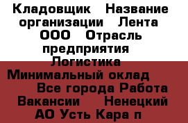 Кладовщик › Название организации ­ Лента, ООО › Отрасль предприятия ­ Логистика › Минимальный оклад ­ 23 230 - Все города Работа » Вакансии   . Ненецкий АО,Усть-Кара п.